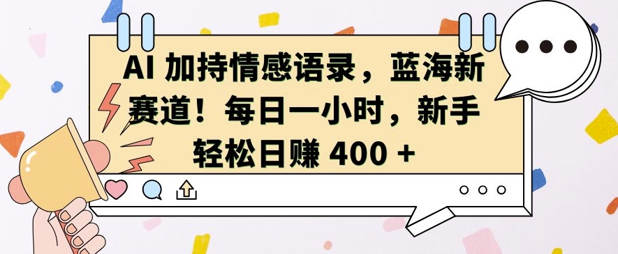AI 加持情感语录，蓝海新赛道，每日一小时，新手轻松日入 400【揭秘】-温暖资源库