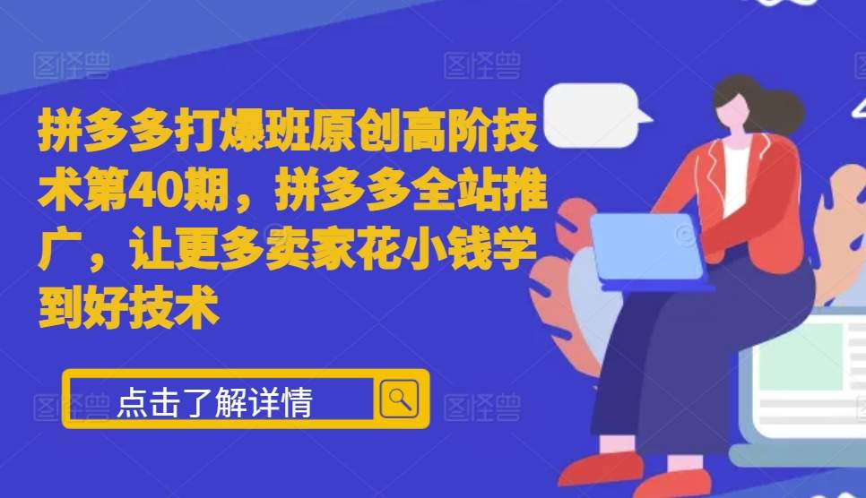 拼多多打爆班原创高阶技术第40期，拼多多全站推广，让更多卖家花小钱学到好技术-温暖资源库