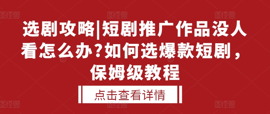 选剧攻略|短剧推广作品没人看怎么办?如何选爆款短剧，保姆级教程-温暖资源库