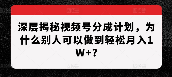 深层揭秘视频号分成计划，为什么别人可以做到轻松月入1W+?-温暖资源库
