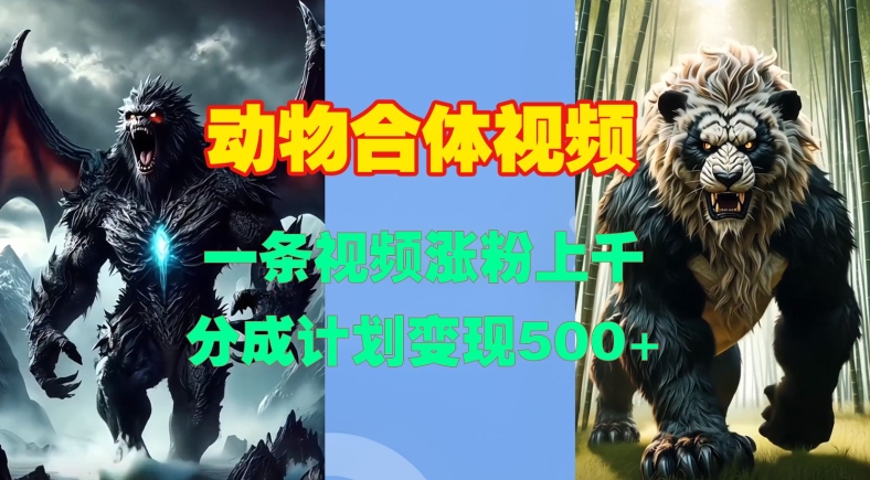 动物合体视频，一条视频涨粉上千，一键生成，分成计划变现5张-温暖资源库