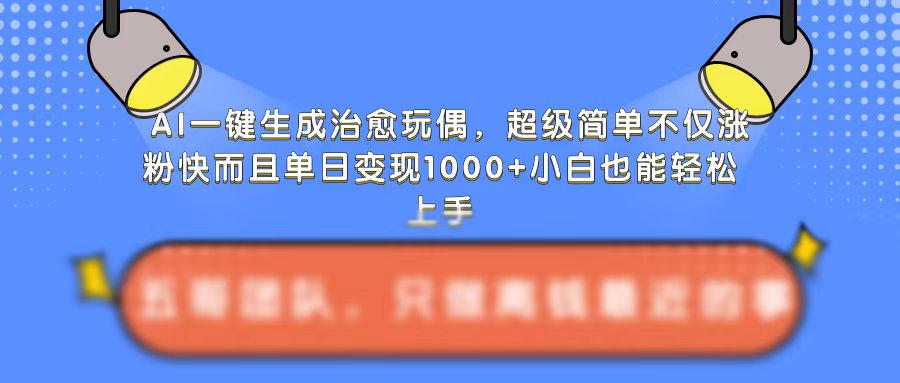 AI一键生成治愈玩偶，超级简单，不仅涨粉快而且单日变现1k-温暖资源库