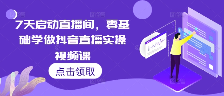 7天启动直播间，零基础学做抖音直播实操视频课-温暖资源库