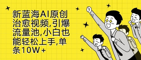 新蓝海AI原创治愈视频，引爆流量池，小白也能轻松上手，篇篇10W+【揭秘】-温暖资源库