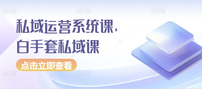 私域运营系统课，白手套私域课-温暖资源库
