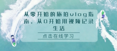 从零开始的旅拍vlog指南，从0开始用视频记录生活-温暖资源库