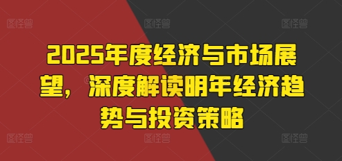2025年度经济与市场展望，深度解读明年经济趋势与投资策略-温暖资源库