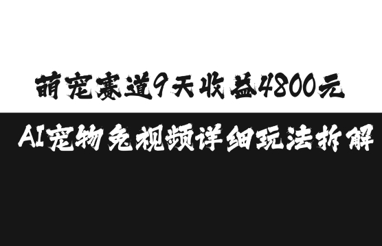 萌宠赛道9天收益4800元，AI宠物免视频详细玩法拆解-温暖资源库