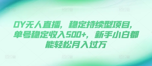 DY无人直播，稳定持续型项目，单号稳定收入500+，新手小白都能轻松月入过万【揭秘】-温暖资源库
