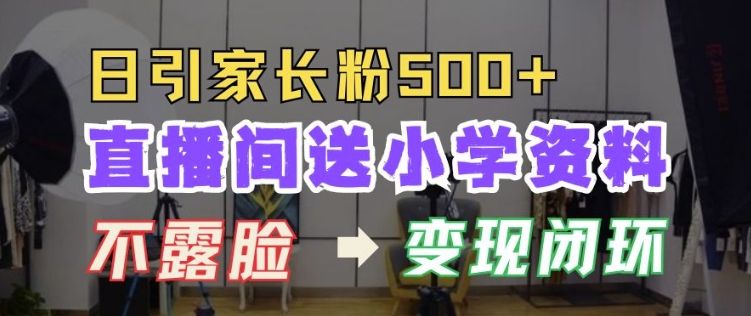 直播间送小学资料，每天引流家长粉500+，变现闭环模式【揭秘】-温暖资源库
