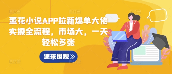 蛋花小说APP拉新爆单大佬实操全流程，市场大，一天轻松多张-温暖资源库