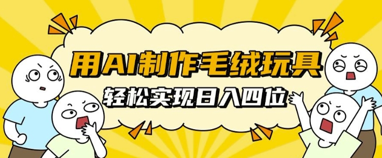 用AI制作毛绒玩具，轻松实现日入四位数【揭秘】-温暖资源库