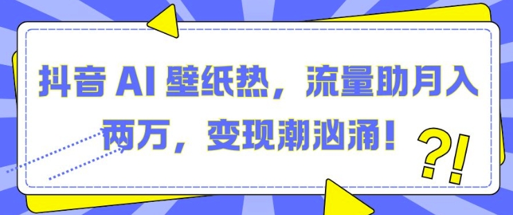 抖音 AI 壁纸热，流量助月入两W，变现潮汹涌【揭秘】-温暖资源库