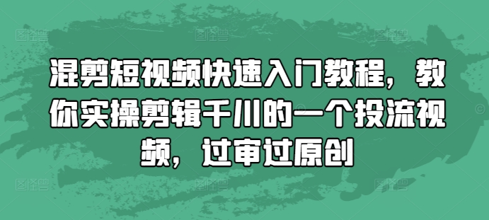 混剪短视频快速入门教程，教你实操剪辑千川的一个投流视频，过审过原创-温暖资源库