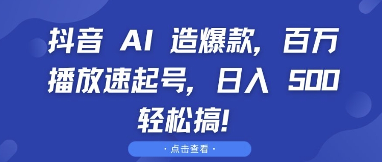 抖音 AI 造爆款，百万播放速起号，日入5张 轻松搞【揭秘】-温暖资源库