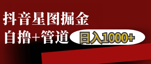 抖音星图掘金自撸，可以管道也可以自营，日入1k【揭秘】-温暖资源库