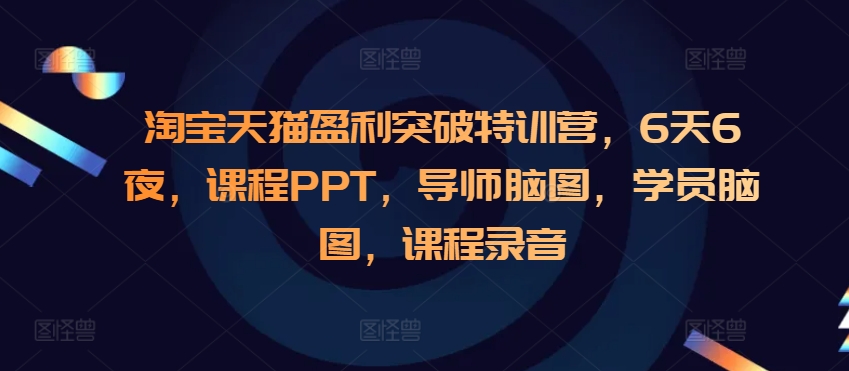 淘宝天猫盈利突破特训营，6天6夜，课程PPT，导师脑图，学员脑图，课程录音-温暖资源库