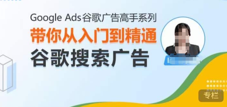 Google Ads谷歌广告高手 – 搜索广告，带你从入门到精通谷歌搜索广告-温暖资源库