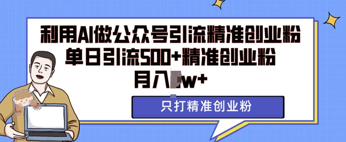 利用AI矩阵做公众号引流精准创业粉，单日引流500+精准创业粉，月入过w【揭秘】-温暖资源库