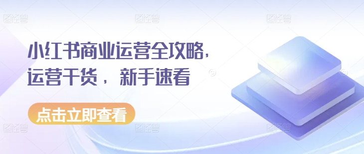 小红书商业运营全攻略，运营干货 ，新手速看-温暖资源库