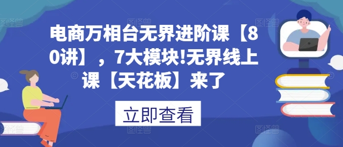 电商万相台无界进阶课【80讲】，7大模块!无界线上课【天花板】来了-温暖资源库