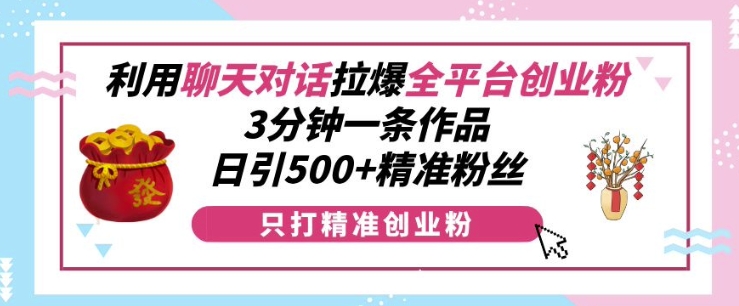 利用聊天对话拉爆全平台创业粉，3分钟一条作品，日引500+精准粉丝-温暖资源库