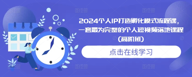 2024个人IP打造孵化模式流程课，一套最为完整的个人短视频落地课程(高阶班)-温暖资源库
