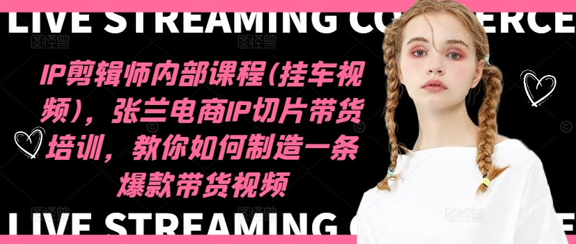 IP剪辑师内部课程(挂车视频)（更新12月），张兰电商IP切片带货培训，教你如何制造一条爆款带货视频-温暖资源库