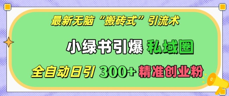 最新无脑“搬砖式”引流术，小绿书引爆私域圈，全自动日引300+精准创业粉【揭秘】-温暖资源库