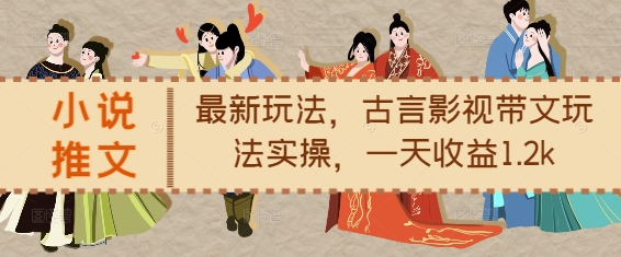 小说推文最新玩法，古言影视带文玩法实操，一天收益1.2k-温暖资源库