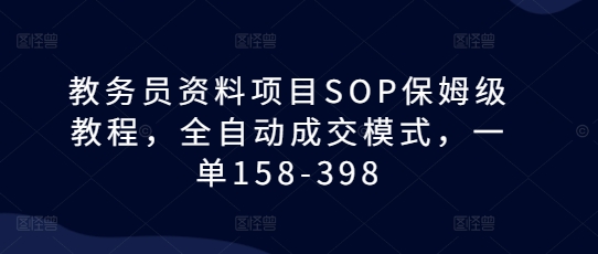 教务员资料项目SOP保姆级教程，全自动成交模式，一单158-398-温暖资源库