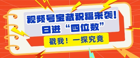 视频号宝藏祝福来袭，粉丝无忧扩张，带货效能翻倍，日进“四位数” 近在咫尺-温暖资源库