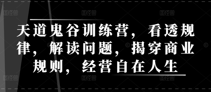 天道鬼谷训练营，看透规律，解读问题，揭穿商业规则，经营自在人生-温暖资源库
