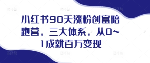 小红书90天涨粉创富陪跑营，​三大体系，从0~1成就百万变现，做小红书的最后一站-温暖资源库