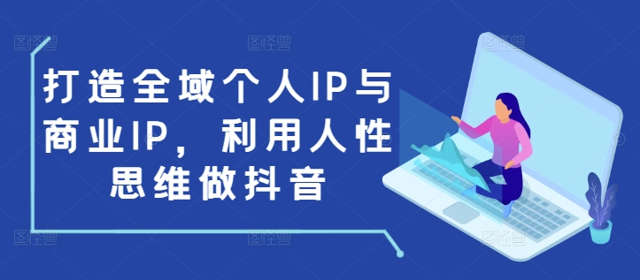 打造全域个人IP与商业IP，利用人性思维做抖音-温暖资源库