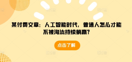某付费文章：人工智能时代，普通人怎么才能不被淘汰持续躺赢?-温暖资源库