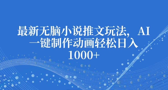 最新无脑小说推文玩法，AI一键制作动画轻松日入多张【揭秘】-温暖资源库