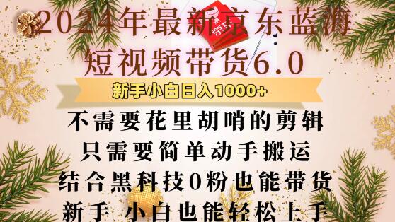 最新京东蓝海短视频带货6.0.不需要花里胡哨的剪辑只需要简单动手搬运结合黑科技0粉也能带货【揭秘】-温暖资源库