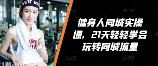 健身人同城实操课，21天轻轻学会玩转同城流量-温暖资源库