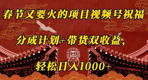 春节又要火的项目视频号祝福，分成计划+带货双收益，轻松日入几张【揭秘】-温暖资源库