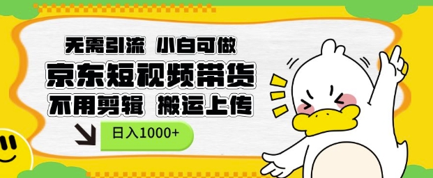 无需引流，小白可做，京东短现频带货，不用剪辑，搬运上传，日入1k【揭秘】-温暖资源库