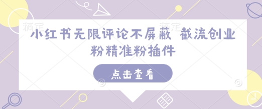 小红书无限评论不屏蔽 截流创业粉精准粉插件-温暖资源库