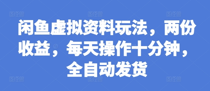闲鱼虚拟资料玩法，两份收益，每天操作十分钟，全自动发货【揭秘】-温暖资源库