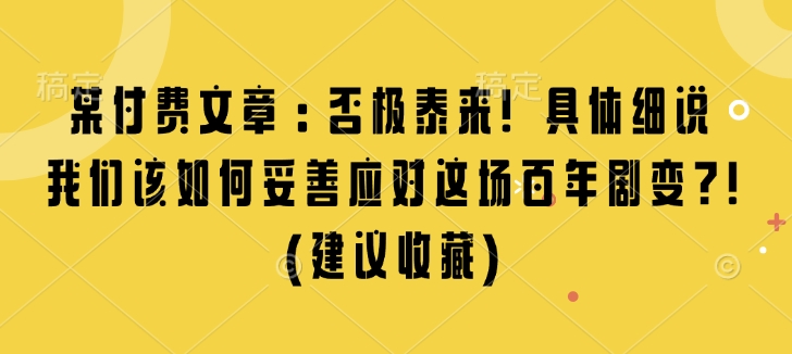 某付费文章：否极泰来! 具体细说 我们该如何妥善应对这场百年剧变!(建议收藏)-温暖资源库