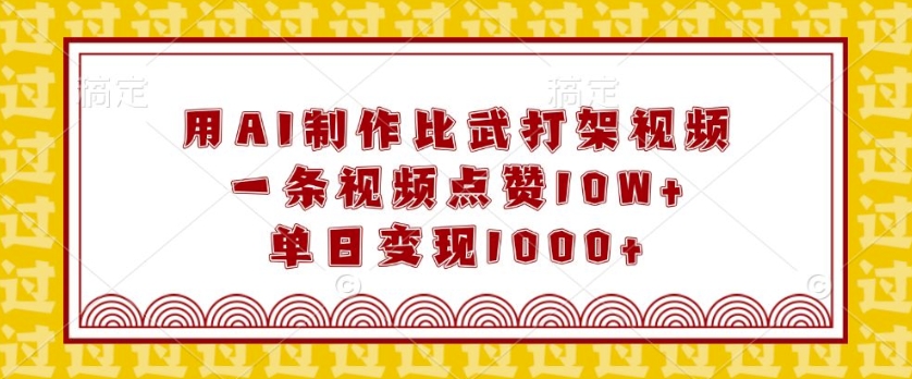 用AI制作比武打架视频，一条视频点赞10W+，单日变现1k【揭秘】-温暖资源库