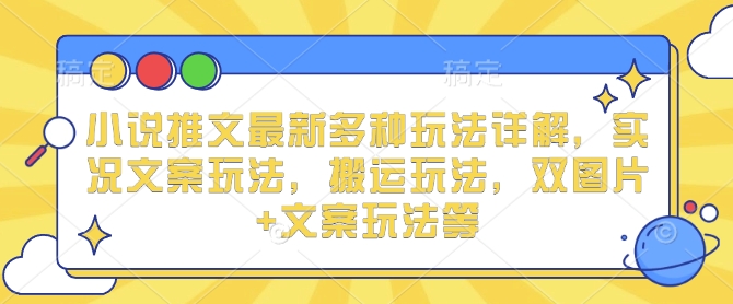 小说推文最新多种玩法详解，实况文案玩法，搬运玩法，双图片+文案玩法等-温暖资源库