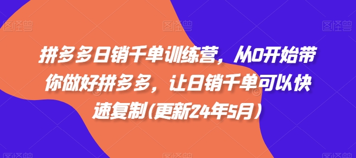 拼多多日销千单训练营，从0开始带你做好拼多多，让日销千单可以快速复制(更新24年12月)-温暖资源库