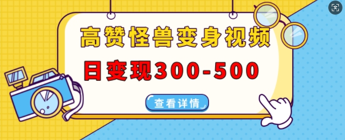 高赞怪兽变身视频制作，日变现300-500，多平台发布(抖音、视频号、小红书)-温暖资源库