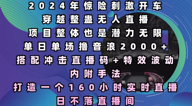 2024年惊险刺激开车穿越整蛊无人直播，单日单场撸音浪2000+，打造一个160小时实时直播日不落直播间【揭秘】-温暖资源库