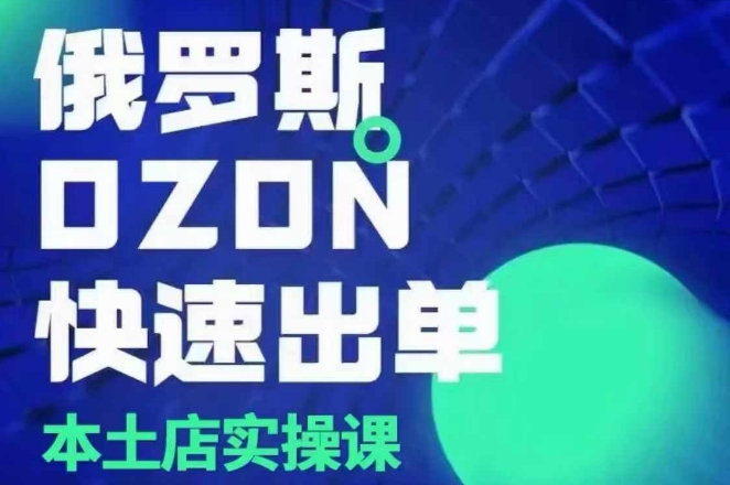 俄罗斯OZON本土店实操课，​OZON本土店运营选品变现-温暖资源库